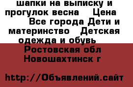 шапки на выписку и прогулок весна  › Цена ­ 500 - Все города Дети и материнство » Детская одежда и обувь   . Ростовская обл.,Новошахтинск г.